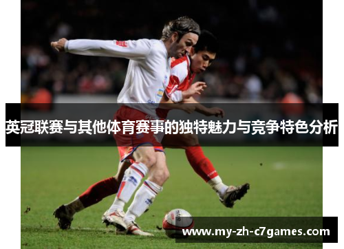 英冠联赛与其他体育赛事的独特魅力与竞争特色分析 英冠联赛与其他体育赛事的独特魅力与竞争特色分析