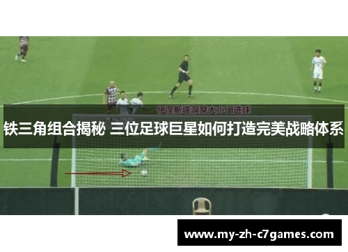 铁三角组合揭秘 三位足球巨星如何打造完美战略体系 铁三角组合揭秘 三位足球巨星如何打造完美战略体系