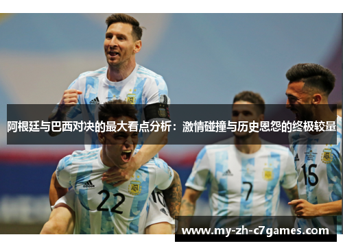 阿根廷与巴西对决的最大看点分析:激情碰撞与历史恩怨的终极较量 阿根廷与巴西对决的最大看点分析:激情碰撞与历史恩怨的终极较量