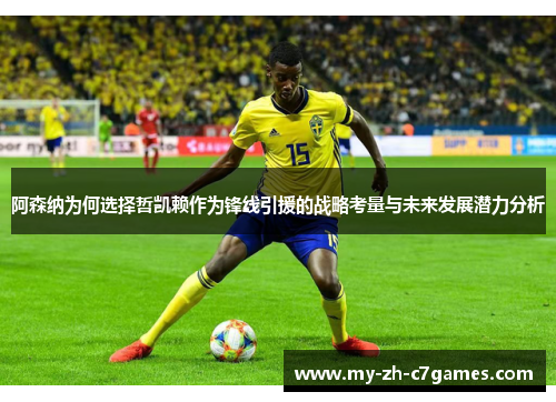 阿森纳为何选择哲凯赖作为锋线引援的战略考量与未来发展潜力分析 阿森纳为何选择哲凯赖作为锋线引援的战略考量与未来发展潜力分析