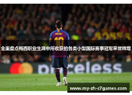 全面盘点梅西职业生涯中所收获的各类小型国际赛事冠军荣誉辉煌 全面盘点梅西职业生涯中所收获的各类小型国际赛事冠军荣誉辉煌