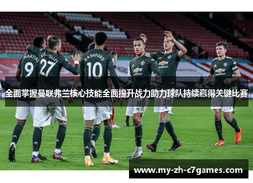 全面掌握曼联弗兰核心技能全面提升战力助力球队持续赢得关键比赛 全面掌握曼联弗兰核心技能全面提升战力助力球队持续赢得关键比赛