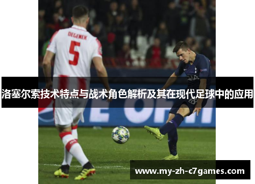 洛塞尔索技术特点与战术角色解析及其在现代足球中的应用 洛塞尔索技术特点与战术角色解析及其在现代足球中的应用