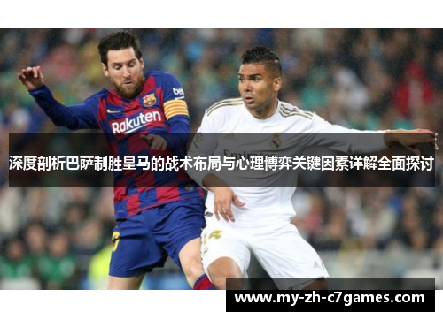 深度剖析巴萨制胜皇马的战术布局与心理博弈关键因素详解全面探讨