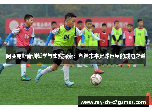 阿贾克斯青训哲学与实践探索：塑造未来足球巨星的成功之道