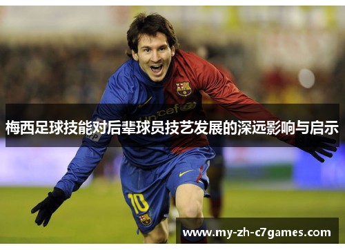 梅西足球技能对后辈球员技艺发展的深远影响与启示