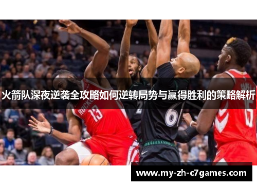 火箭队深夜逆袭全攻略如何逆转局势与赢得胜利的策略解析 火箭队深夜逆袭全攻略如何逆转局势与赢得胜利的策略解析
