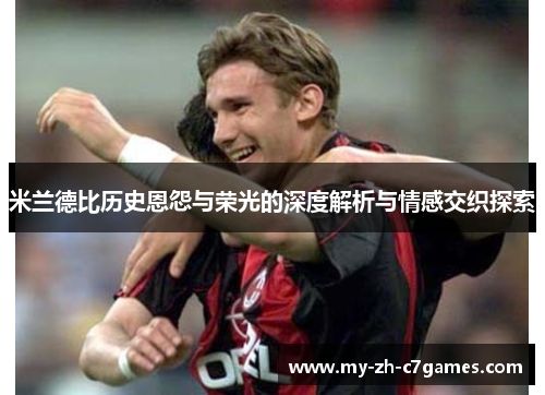 米兰德比历史恩怨与荣光的深度解析与情感交织探索 米兰德比历史恩怨与荣光的深度解析与情感交织探索