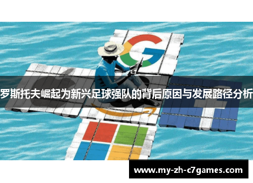罗斯托夫崛起为新兴足球强队的背后原因与发展路径分析 罗斯托夫崛起为新兴足球强队的背后原因与发展路径分析
