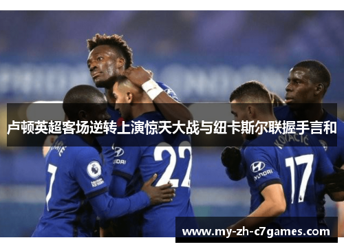 卢顿英超客场逆转上演惊天大战与纽卡斯尔联握手言和 卢顿英超客场逆转上演惊天大战与纽卡斯尔联握手言和