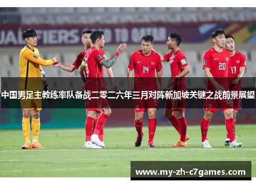 中国男足主教练率队备战二零二六年三月对阵新加坡关键之战前景展望 中国男足主教练率队备战二零二六年三月对阵新加坡关键之战前景展望