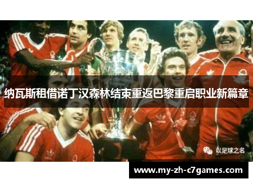 纳瓦斯租借诺丁汉森林结束重返巴黎重启职业新篇章 纳瓦斯租借诺丁汉森林结束重返巴黎重启职业新篇章