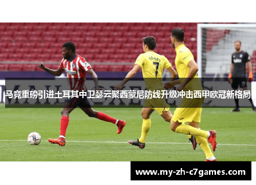 马竞重磅引进土耳其中卫瑟云聚西蒙尼防线升级冲击西甲欧冠新格局 马竞重磅引进土耳其中卫瑟云聚西蒙尼防线升级冲击西甲欧冠新格局